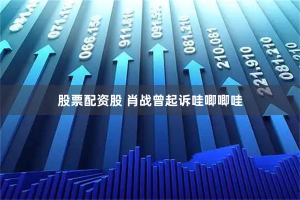 股票配资股 肖战曾起诉哇唧唧哇