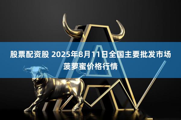 股票配资股 2025年8月11日全国主要批发市场菠萝蜜价格行情