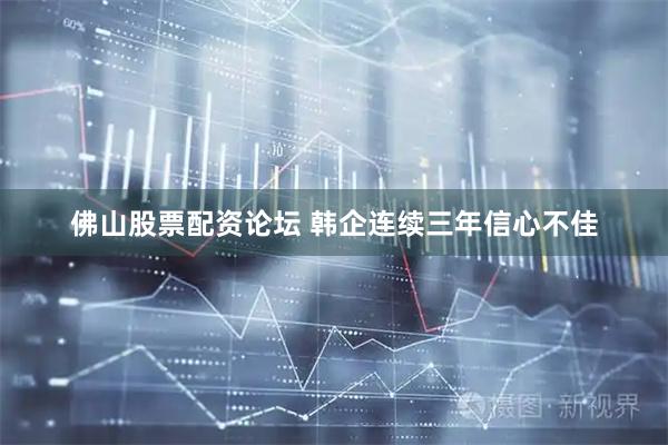 佛山股票配资论坛 韩企连续三年信心不佳