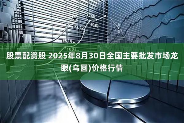 股票配资股 2025年8月30日全国主要批发市场龙眼(乌圆)价格行情
