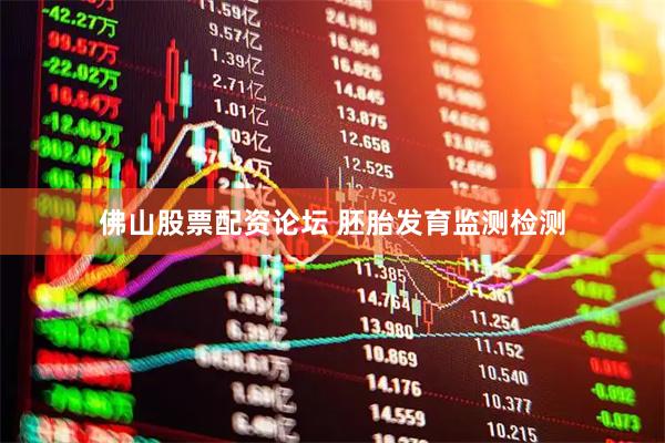 佛山股票配资论坛 胚胎发育监测检测