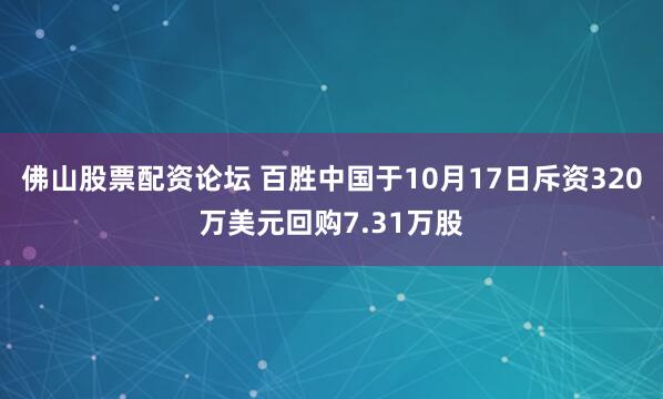 佛山股票配资论坛 百胜中国于10月17日斥资320万美元回购7.31万股