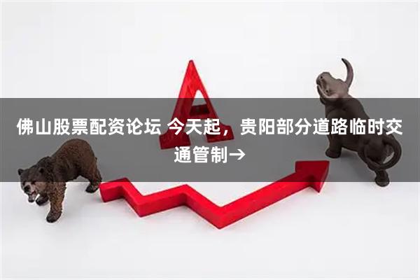 佛山股票配资论坛 今天起，贵阳部分道路临时交通管制→