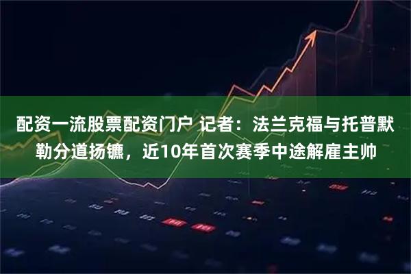 配资一流股票配资门户 记者：法兰克福与托普默勒分道扬镳，近10年首次赛季中途解雇主帅