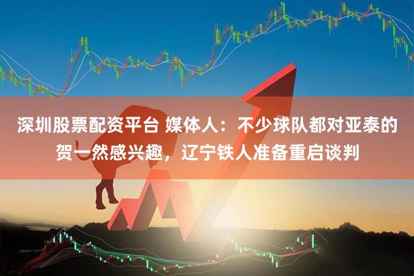 深圳股票配资平台 媒体人：不少球队都对亚泰的贺一然感兴趣，辽宁铁人准备重启谈判