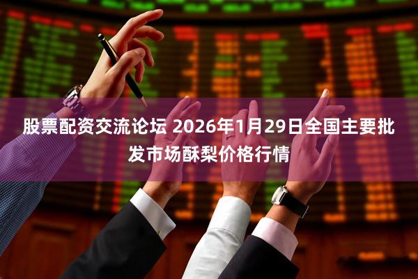 股票配资交流论坛 2026年1月29日全国主要批发市场酥梨价格行情