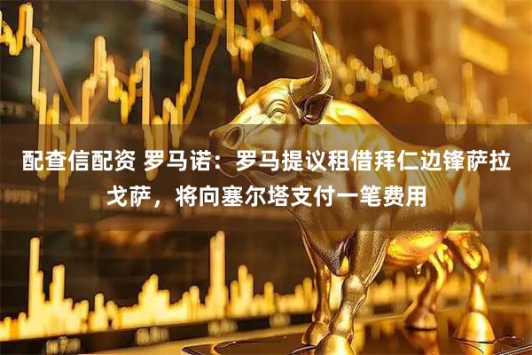 配查信配资 罗马诺：罗马提议租借拜仁边锋萨拉戈萨，将向塞尔塔支付一笔费用