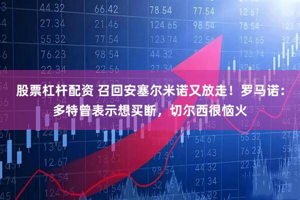 股票杠杆配资 召回安塞尔米诺又放走！罗马诺：多特曾表示想买断，切尔西很恼火