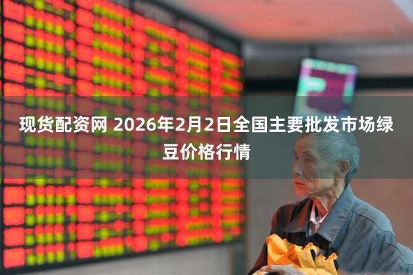 现货配资网 2026年2月2日全国主要批发市场绿豆价格行情