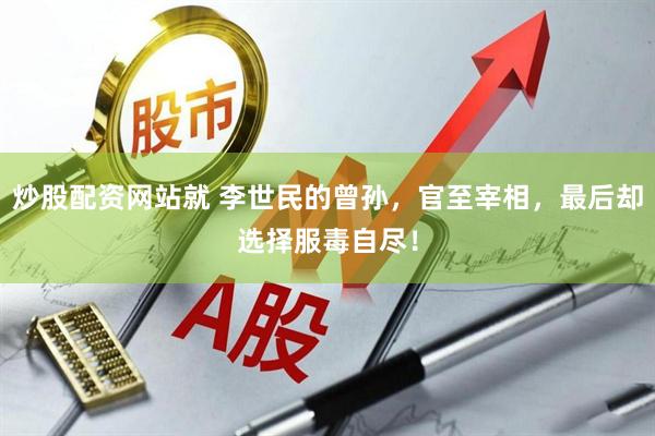 炒股配资网站就 李世民的曾孙，官至宰相，最后却选择服毒自尽！