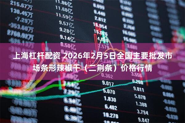 上海杠杆配资 2026年2月5日全国主要批发市场条形辣椒干（二荆条）价格行情