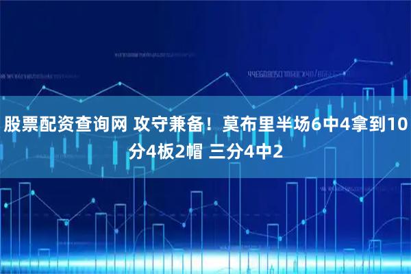股票配资查询网 攻守兼备！莫布里半场6中4拿到10分4板2帽 三分4中2