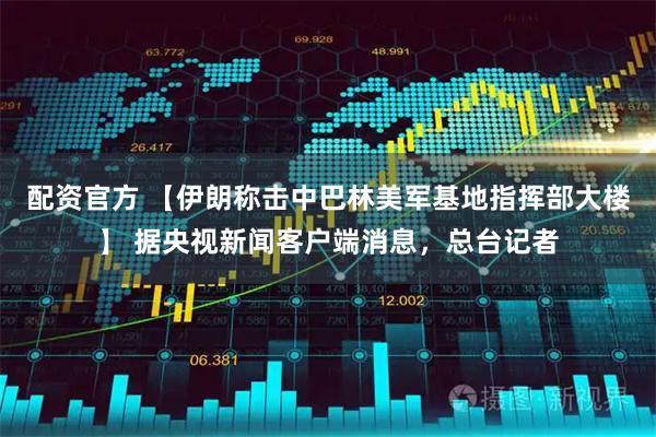 配资官方 【伊朗称击中巴林美军基地指挥部大楼】 据央视新闻客户端消息，总台记者