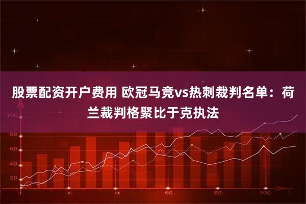 股票配资开户费用 欧冠马竞vs热刺裁判名单：荷兰裁判格聚比于克执法