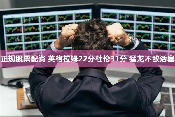 正规股票配资 英格拉姆22分杜伦31分 猛龙不敌活塞