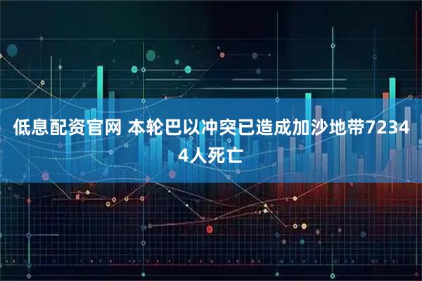 低息配资官网 本轮巴以冲突已造成加沙地带72344人死亡