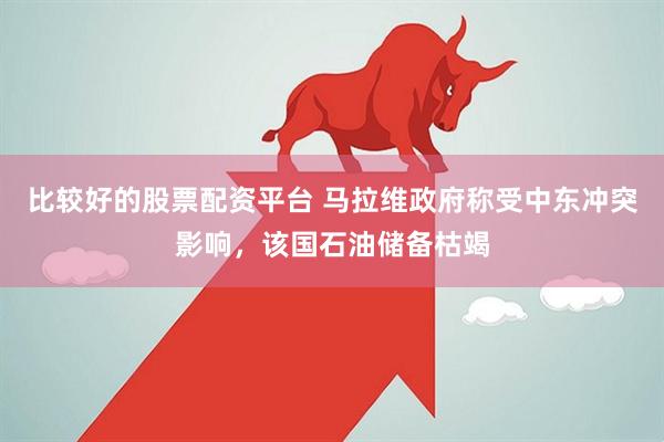 比较好的股票配资平台 马拉维政府称受中东冲突影响，该国石油储备枯竭