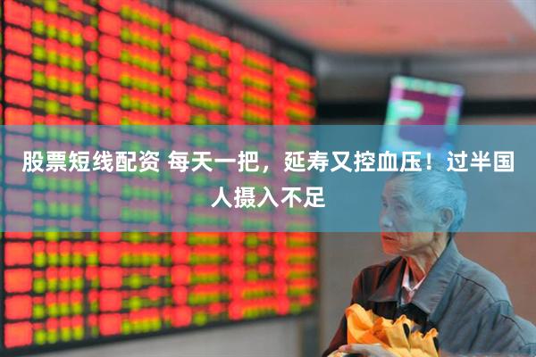 股票短线配资 每天一把，延寿又控血压！过半国人摄入不足