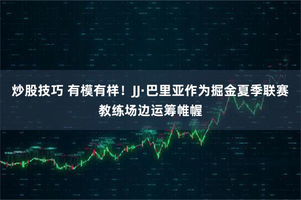 炒股技巧 有模有样！JJ·巴里亚作为掘金夏季联赛教练场边运筹帷幄