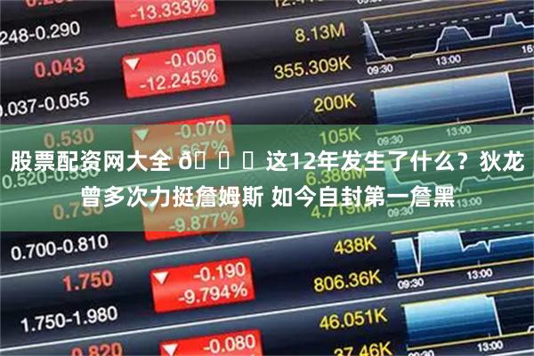 股票配资网大全 😂这12年发生了什么？狄龙曾多次力挺詹姆斯 如今自封第一詹黑